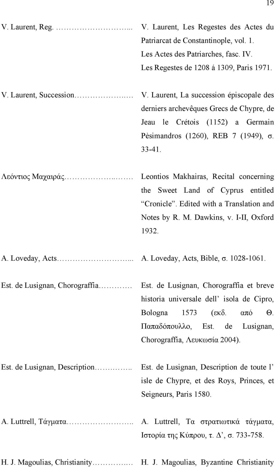 .. Leontios Makhairas, Recital concerning the Sweet Land of Cyprus entitled Cronicle. Edited with a Translation and Notes by R. M. Dawkins, v. I-II, Oxford 1932. A. Loveday, Acts... A. Loveday, Acts, Bible, σ.