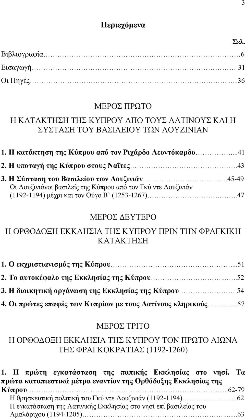 ...45-49 Οι Λουζινιάνοι βασιλείς της Κύπρου από τον Γκύ ντε Λουζινιάν (1192-1194) µέχρι και τον Ούγο Β (1253-1267)...47 ΜΕΡΟΣ ΕΥΤΕΡΟ Η ΟΡΘΟ ΟΞΗ ΕΚΚΛΗΣΙΑ ΤΗΣ ΚΥΠΡΟΥ ΠΡΙΝ ΤΗΝ ΦΡΑΓΚΙΚΗ ΚΑΤΑΚΤΗΣΗ 1.