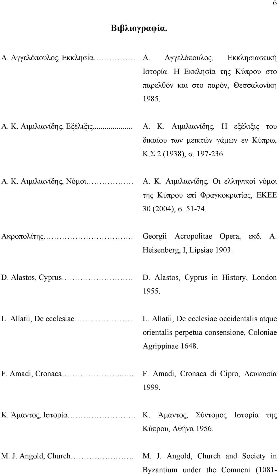 D. Alastos, Cyprus D. Alastos, Cyprus in History, London 1955. L. Allatii, De ecclesiae.. L. Allatii, De ecclesiae occidentalis atque orientalis perpetua consensione, Coloniae Agrippinae 1648. F.