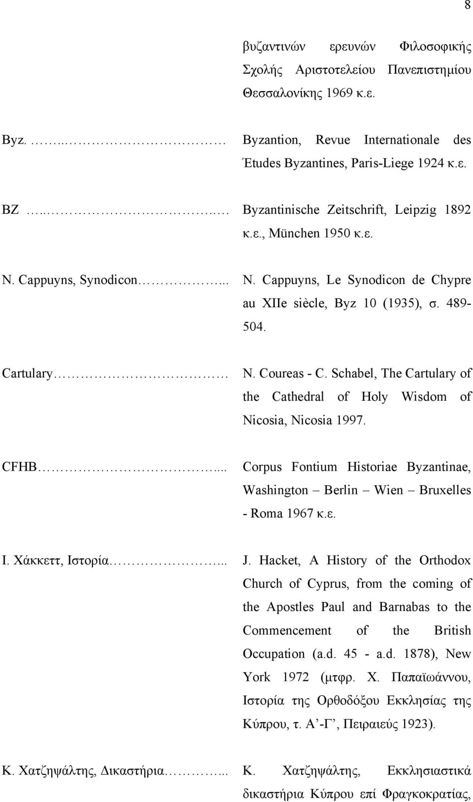 Schabel, The Cartulary of the Cathedral of Holy Wisdom of Nicosia, Nicosia 1997. CFHB... Corpus Fontium Historiae Byzantinae, Washington Berlin Wien Bruxelles - Roma 1967 κ.ε. Ι. Χάκκεττ, Ιστορία... J.