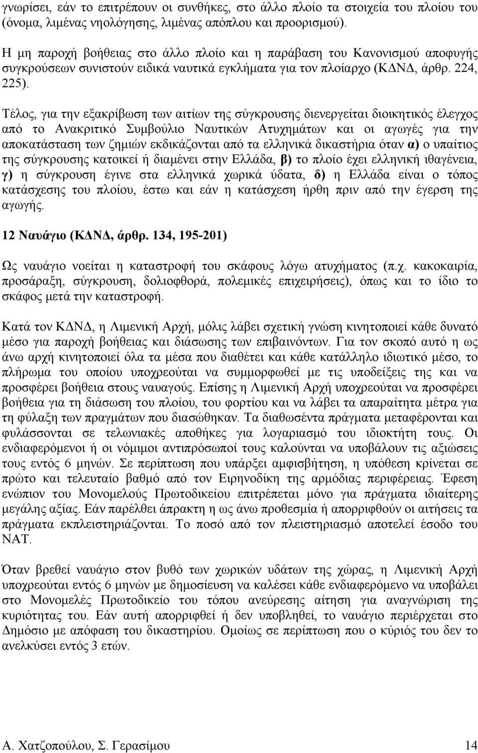 Τέλος, για την εξακρίβωση των αιτίων της σύγκρουσης διενεργείται διοικητικός έλεγχος από το Ανακριτικό Συμβούλιο Ναυτικών Ατυχημάτων και οι αγωγές για την αποκατάσταση των ζημιών εκδικάζονται από τα