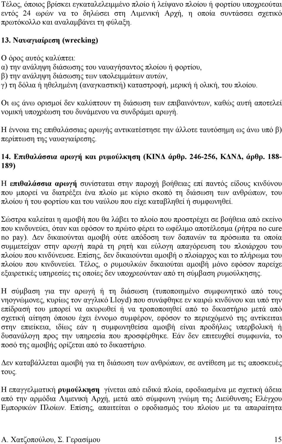 καταστροφή, μερική ή ολική, του πλοίου. Οι ως άνω ορισμοί δεν καλύπτουν τη διάσωση των επιβαινόντων, καθώς αυτή αποτελεί νομική υποχρέωση του δυνάμενου να συνδράμει αρωγή.