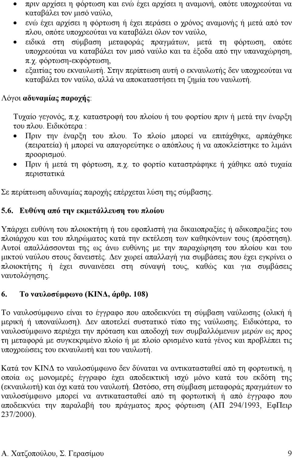 Στην περίπτωση αυτή ο εκναυλωτής δεν υποχρεούται να καταβάλει τον ναύλο, αλλά να αποκαταστήσει τη ζημία του ναυλωτή. Λόγοι αδυναμίας παροχής: Τυχαίο γεγονός, π.χ. καταστροφή του πλοίου ή του φορτίου πριν ή μετά την έναρξη του πλου.