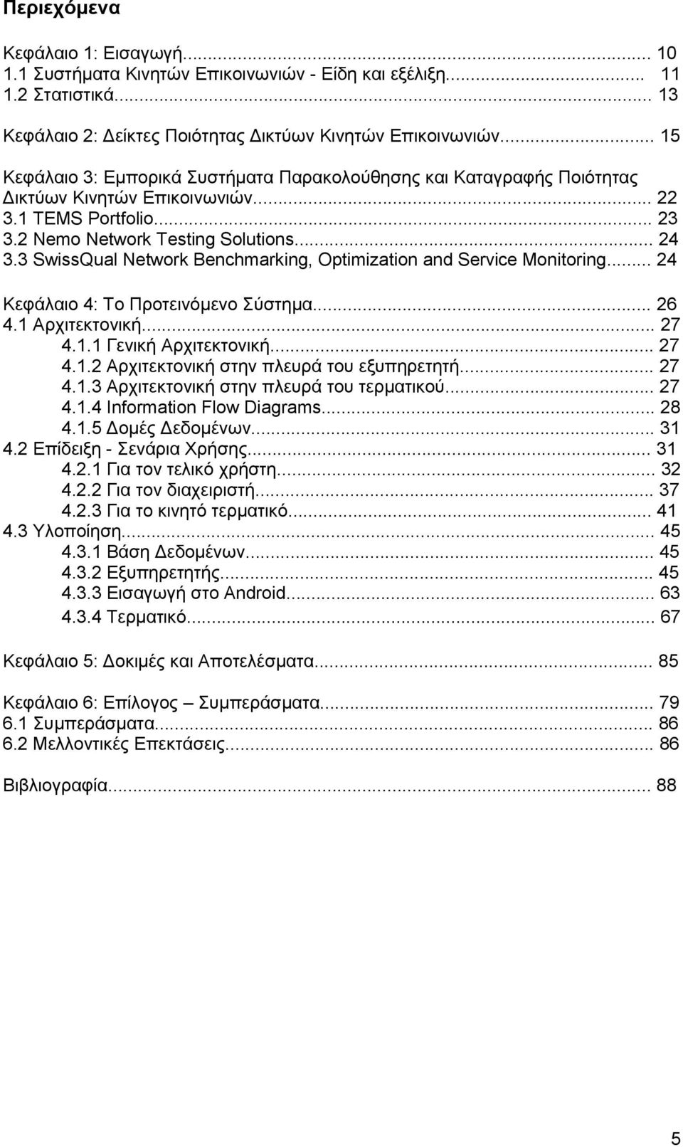 3 SwissQual Network Benchmarking, Optimization and Service Monitoring... 24 Κεφάλαιο 4: Το Προτεινόμενο Σύστημα... 26 4.1 Αρχιτεκτονική... 27 4.1.1 Γενική Αρχιτεκτονική... 27 4.1.2 Αρχιτεκτονική στην πλευρά του εξυπηρετητή.