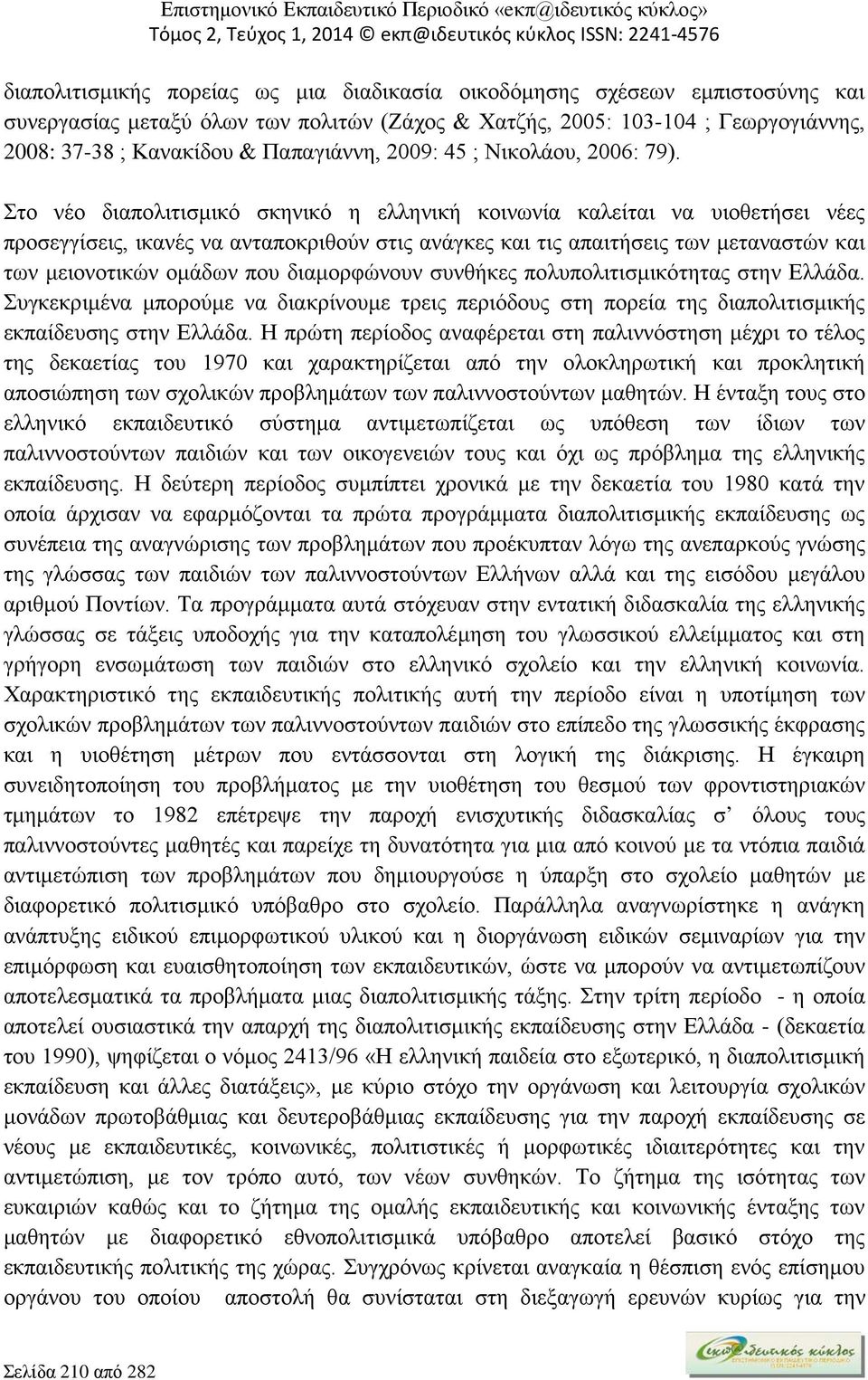 Στο νέο διαπολιτισμικό σκηνικό η ελληνική κοινωνία καλείται να υιοθετήσει νέες προσεγγίσεις, ικανές να ανταποκριθούν στις ανάγκες και τις απαιτήσεις των μεταναστών και των μειονοτικών ομάδων που