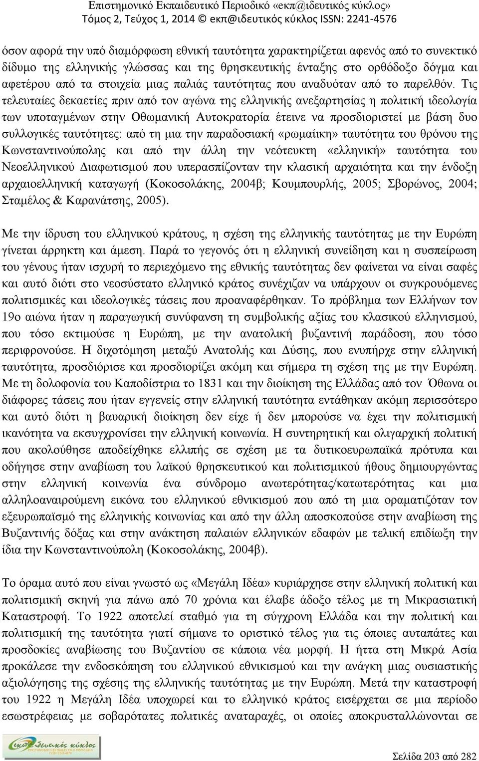 Τις τελευταίες δεκαετίες πριν από τον αγώνα της ελληνικής ανεξαρτησίας η πολιτική ιδεολογία των υποταγμένων στην Οθωμανική Αυτοκρατορία έτεινε να προσδιοριστεί με βάση δυο συλλογικές ταυτότητες: από