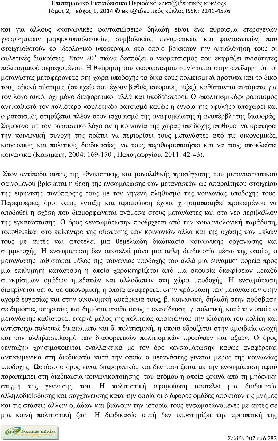 Η θεώρηση του νεορατσισμού συνίσταται στην αντίληψη ότι οι μετανάστες μεταφέροντας στη χώρα υποδοχής τα δικά τους πολιτισμικά πρότυπα και το δικό τους αξιακό σύστημα, (στοιχεία που έχουν βαθιές