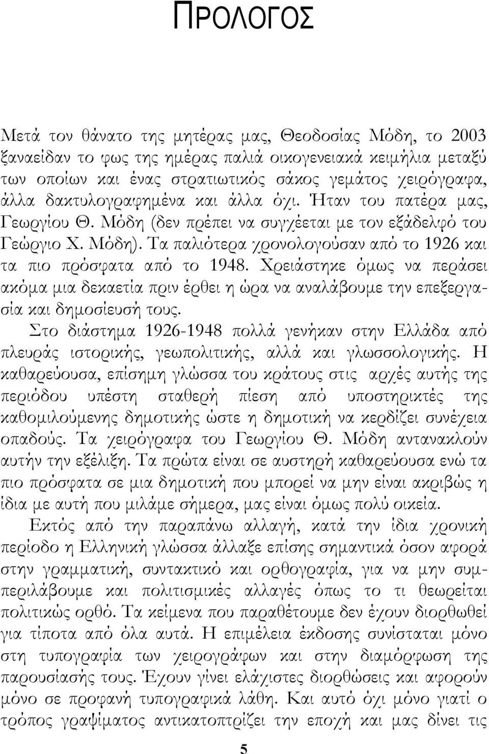 Τα παλιότερα χρονολογούσαν από το 1926 και τα πιο πρόσφατα από το 1948. Χρειάστηκε όμως να περάσει ακόμα μια δεκαετία πριν έρθει η ώρα να αναλάβουμε την επεξεργασία και δημοσίευσή τους.