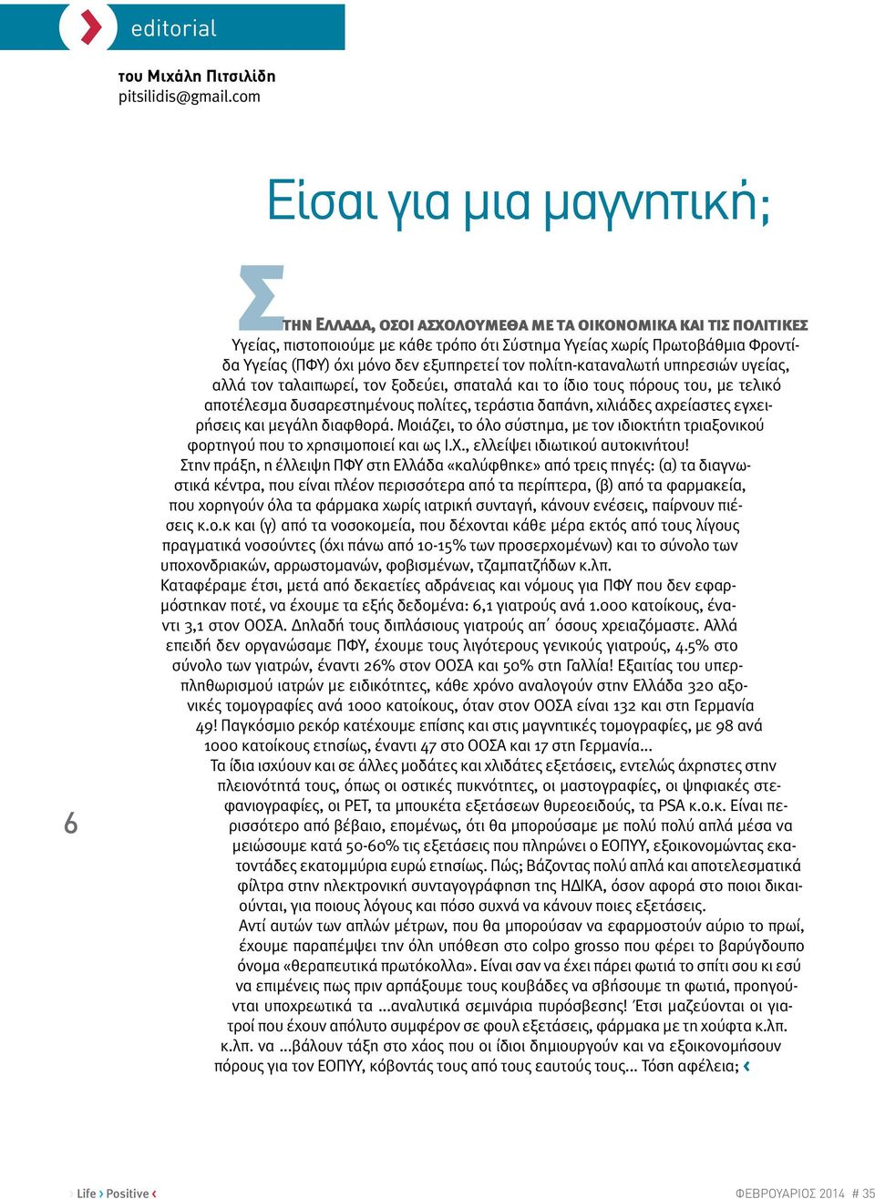 δεν εξυπηρετεί τον πολίτη-καταναλωτή υπηρεσιών υγείας, αλλά τον ταλαιπωρεί, τον ξοδεύει, σπαταλά και το ίδιο τους πόρους του, με τελικό αποτέλεσμα δυσαρεστημένους πολίτες, τεράστια δαπάνη, χιλιάδες