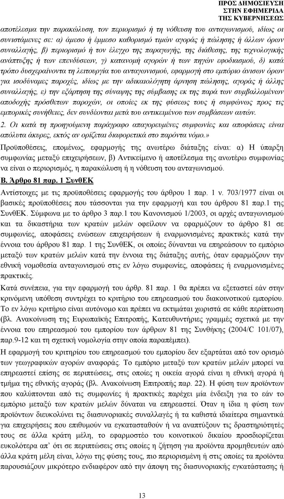 εμπόριο άνισων όρων για ισοδύναμες παροχές, ιδίως με την αδικαιολόγητη άρνηση πώλησης, αγοράς ή άλλης συναλλαγής, ε) την εξάρτηση της σύναψης της σύμβασης εκ της παρά των συμβαλλομένων αποδοχής