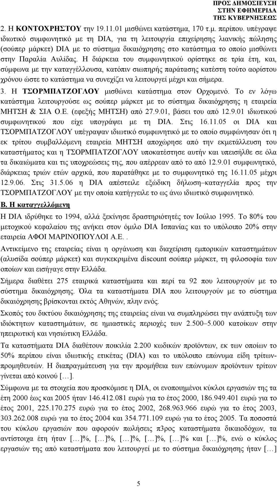 Η διάρκεια του συμφωνητικού ορίστηκε σε τρία έτη, και, σύμφωνα με την καταγγέλλουσα, κατόπιν σιωπηρής παράτασης κατέστη τούτο αορίστου χρόνου ώστε το κατάστημα να συνεχίζει να λειτουργεί μέχρι και