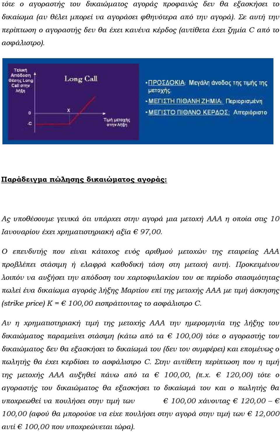 Παράδειγµα πώλησης δικαιώµατος αγοράς: Ας υποθέσουµε γενικά ότι υπάρχει στην αγορά µια µετοχή ΑΑΑ η οποία στις 10 Ιανουαρίου έχει χρηµατιστηριακή αξία 97,00.