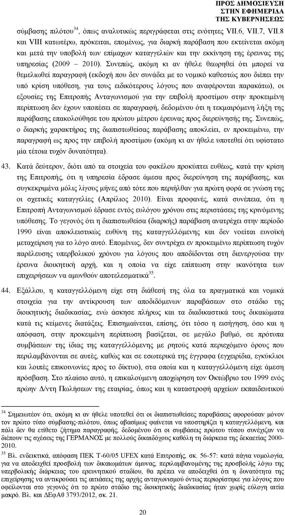 Συνεπώς, ακόμη κι αν ήθελε θεωρηθεί ότι μπορεί να θεμελιωθεί παραγραφή (εκδοχή που δεν συνάδει με το νομικό καθεστώς που διέπει την υπό κρίση υπόθεση, για τους ειδικότερους λόγους που αναφέρονται