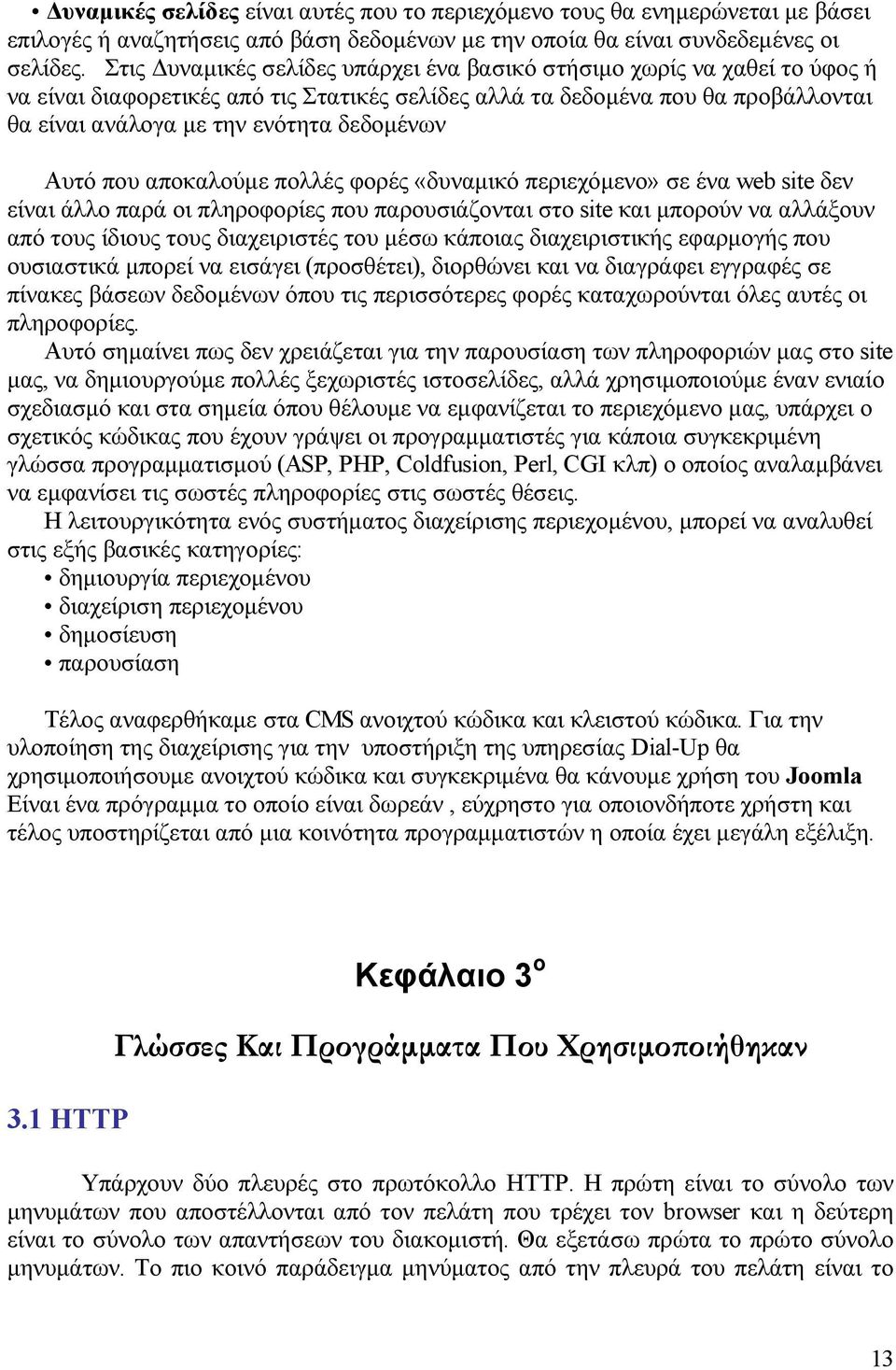 δεδομένων Αυτό που αποκαλούμε πολλές φορές «δυναμικό περιεχόμενο» σε ένα web site δεν είναι άλλο παρά οι πληροφορίες που παρουσιάζονται στο site και μπορούν να αλλάξουν από τους ίδιους τους