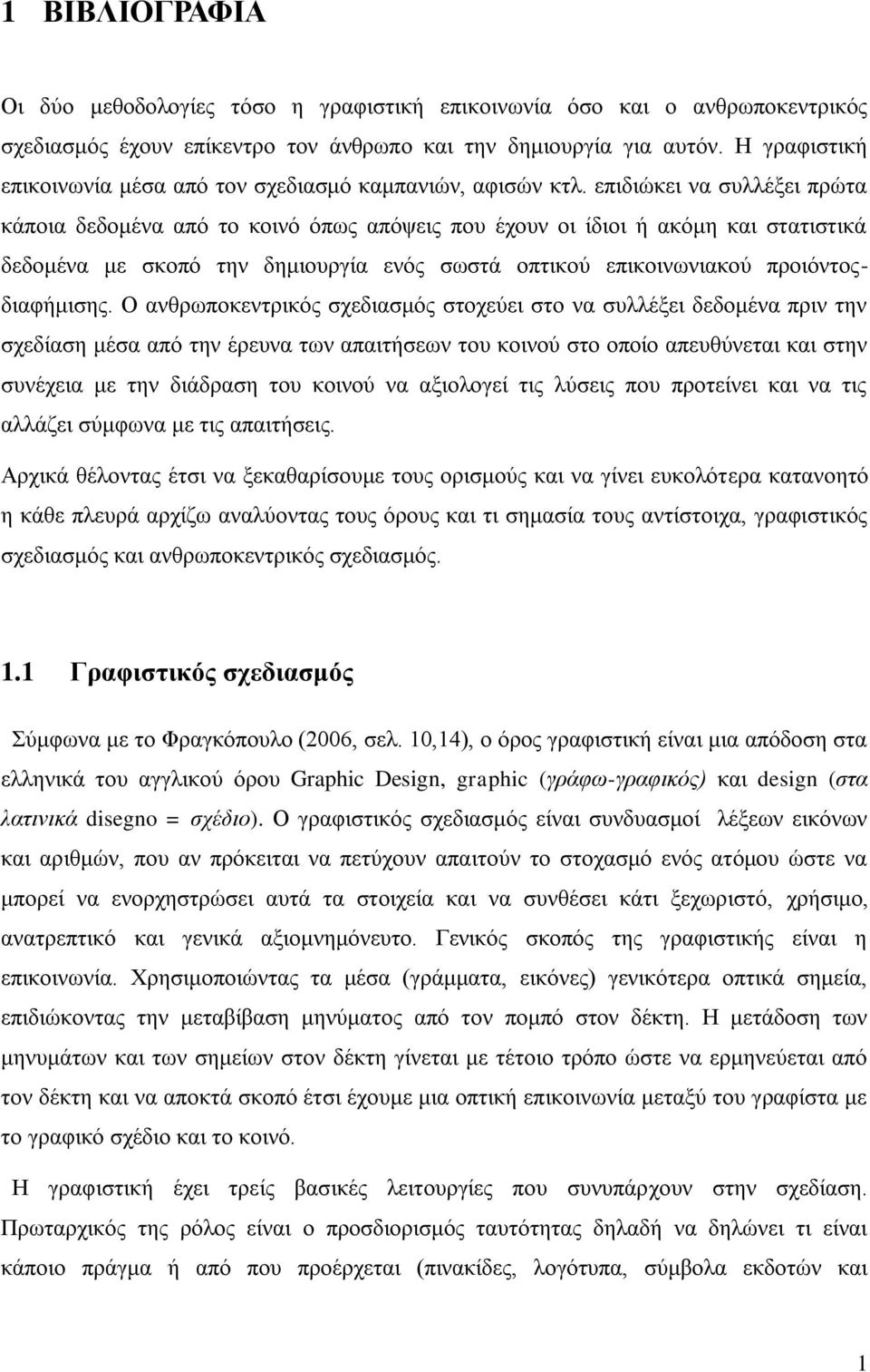 επιδιώκει να συλλέξει πρώτα κάποια δεδομένα από το κοινό όπως απόψεις που έχουν οι ίδιοι ή ακόμη και στατιστικά δεδομένα με σκοπό την δημιουργία ενός σωστά οπτικού επικοινωνιακού προιόντοςδιαφήμισης.