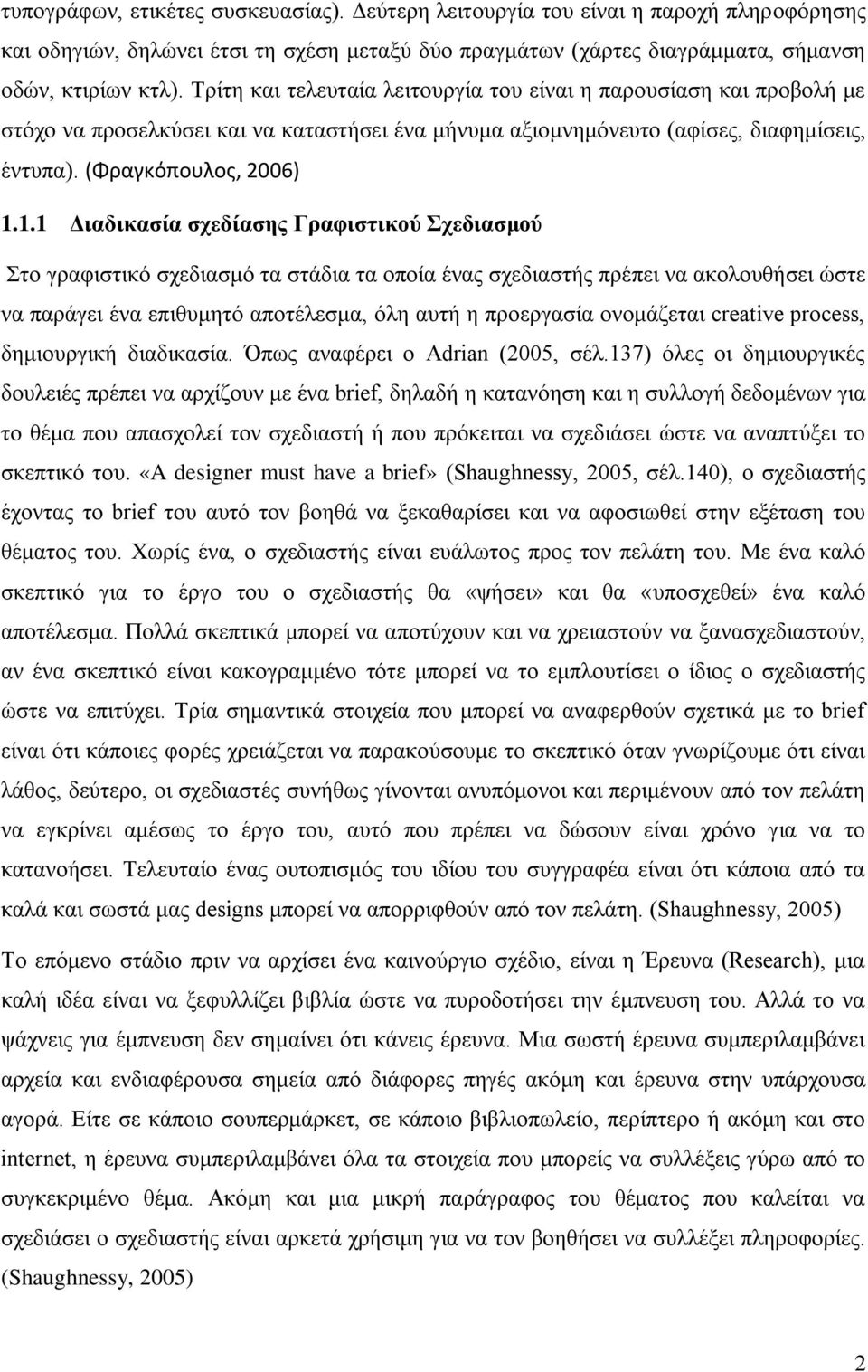 1.1 Διαδικασία σχεδίασης Γραφιστικού Σχεδιασμού Στο γραφιστικό σχεδιασμό τα στάδια τα οποία ένας σχεδιαστής πρέπει να ακολουθήσει ώστε να παράγει ένα επιθυμητό αποτέλεσμα, όλη αυτή η προεργασία