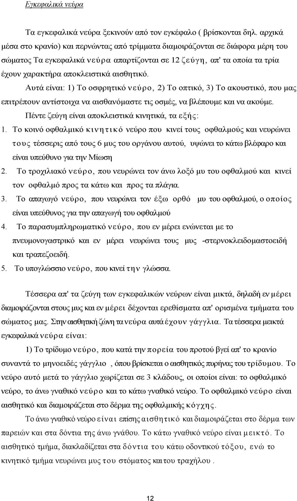 Αυτά είναι: 1) Το οσφρητικό νεύρο, 2) Το οπτικό, 3) Το ακουστικό, που μας επιτρέπουν αντίστοιχα να αισθανόμαστε τις οσμές, να βλέπουμε και να ακούμε.