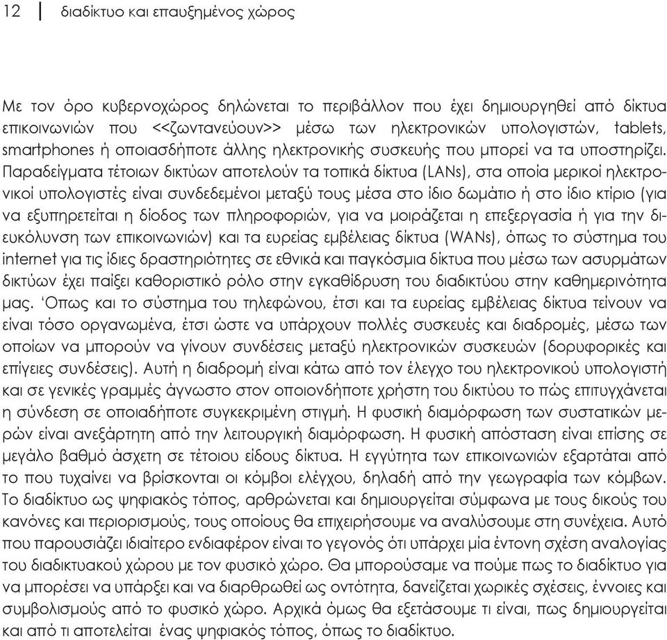 Παραδείγματα τέτοιων δικτύων αποτελούν τα τοπικά δίκτυα (LANs), στα οποία μερικοί ηλεκτρονικοί υπολογιστές είναι συνδεδεμένοι μεταξύ τους μέσα στο ίδιο δωμάτιο ή στο ίδιο κτίριο (για να εξυπηρετείται