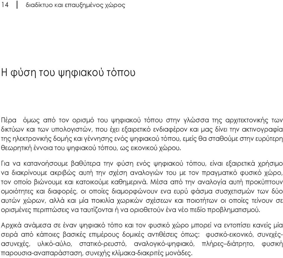 Για να κατανοήσουμε βαθύτερα την φύση ενός ψηφιακού τόπου, είναι εξαιρετικά χρήσιμο να διακρίνουμε ακριβώς αυτή την σχέση αναλογιών του με τον πραγματικό φυσικό χώρο, τον οποίο βιώνουμε και