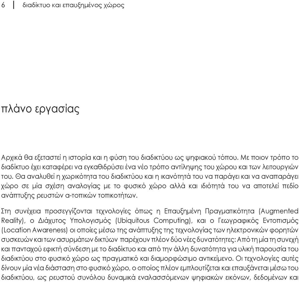 Θα αναλυθεί η χωρικότητα του διαδικτύου και η ικανότητά του να παράγει και να αναπαράγει χώρο σε μία σχέση αναλογίας με το φυσικό χώρο αλλά και ιδιότητά του να αποτελεί πεδίο ανάπτυξης ρευστών