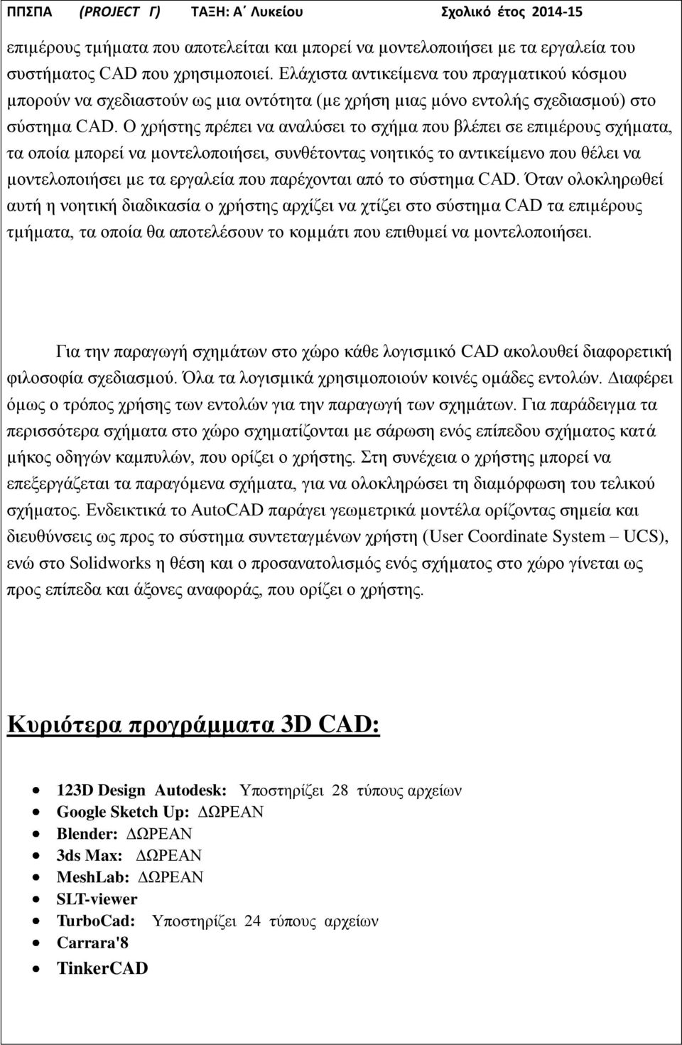 Ο χρήστης πρέπει να αναλύσει το σχήµα που βλέπει σε επιµέρους σχήµατα, τα οποία µπορεί να µοντελοποιήσει, συνθέτοντας νοητικός το αντικείµενο που θέλει να µοντελοποιήσει µε τα εργαλεία που παρέχονται