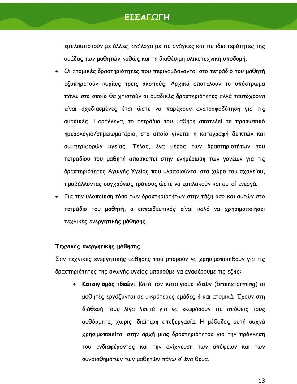 Αρχικά αποτελούν το υπόστρωμα πάνω στο οποίο θα χτιστούν οι ομαδικές δραστηριότητες αλλά ταυτόχρονα είναι σχεδιασμένες έτσι ώστε να παρέχουν ανατροφοδότηση για τις ομαδικές.