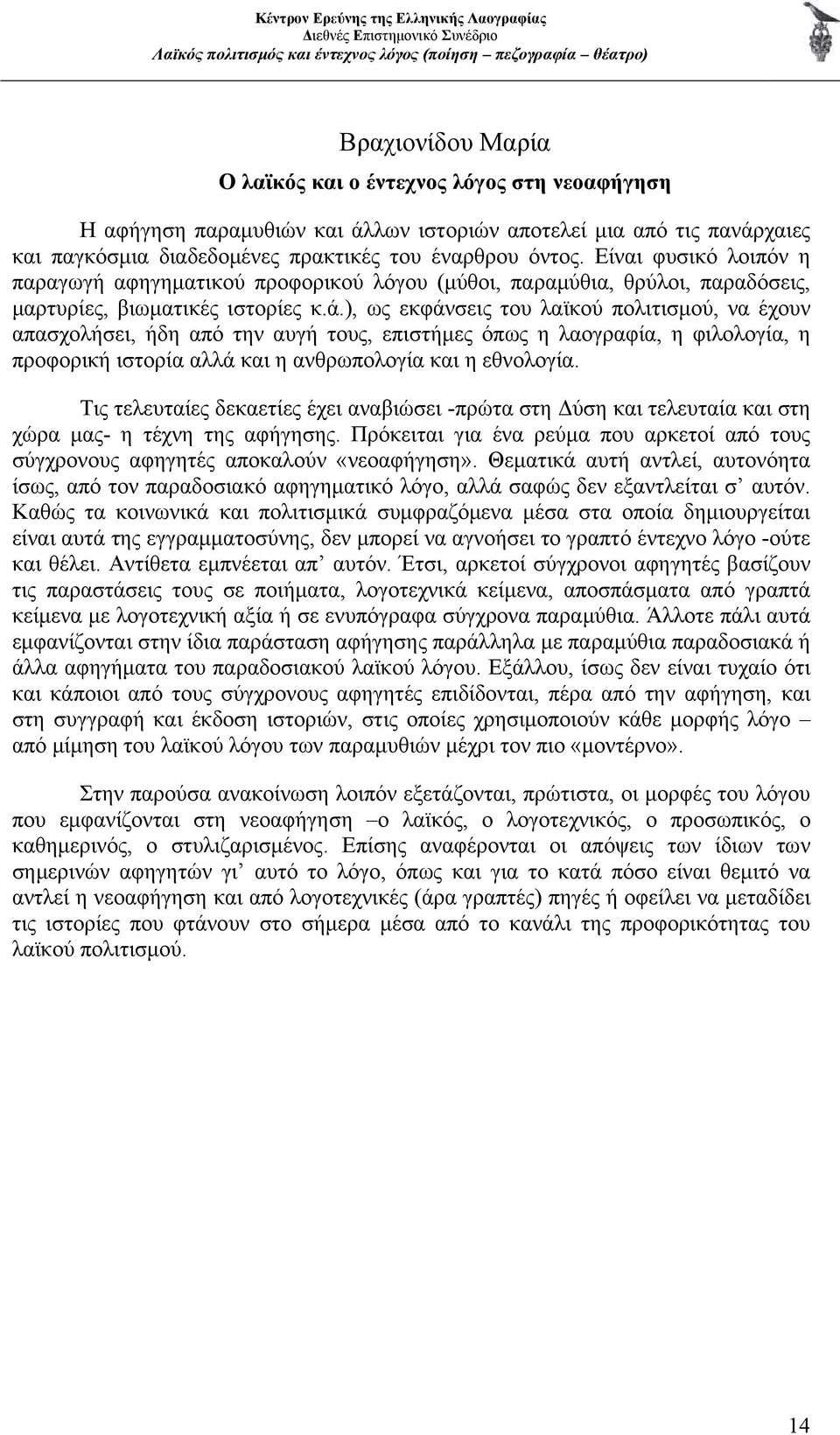 ), ως εκφάνσεις του λαϊκού πολιτισμού, να έχουν απασχολήσει, ήδη από την αυγή τους, επιστήμες όπως η λαογραφία, η φιλολογία, η προφορική ιστορία αλλά και η ανθρωπολογία και η εθνολογία.