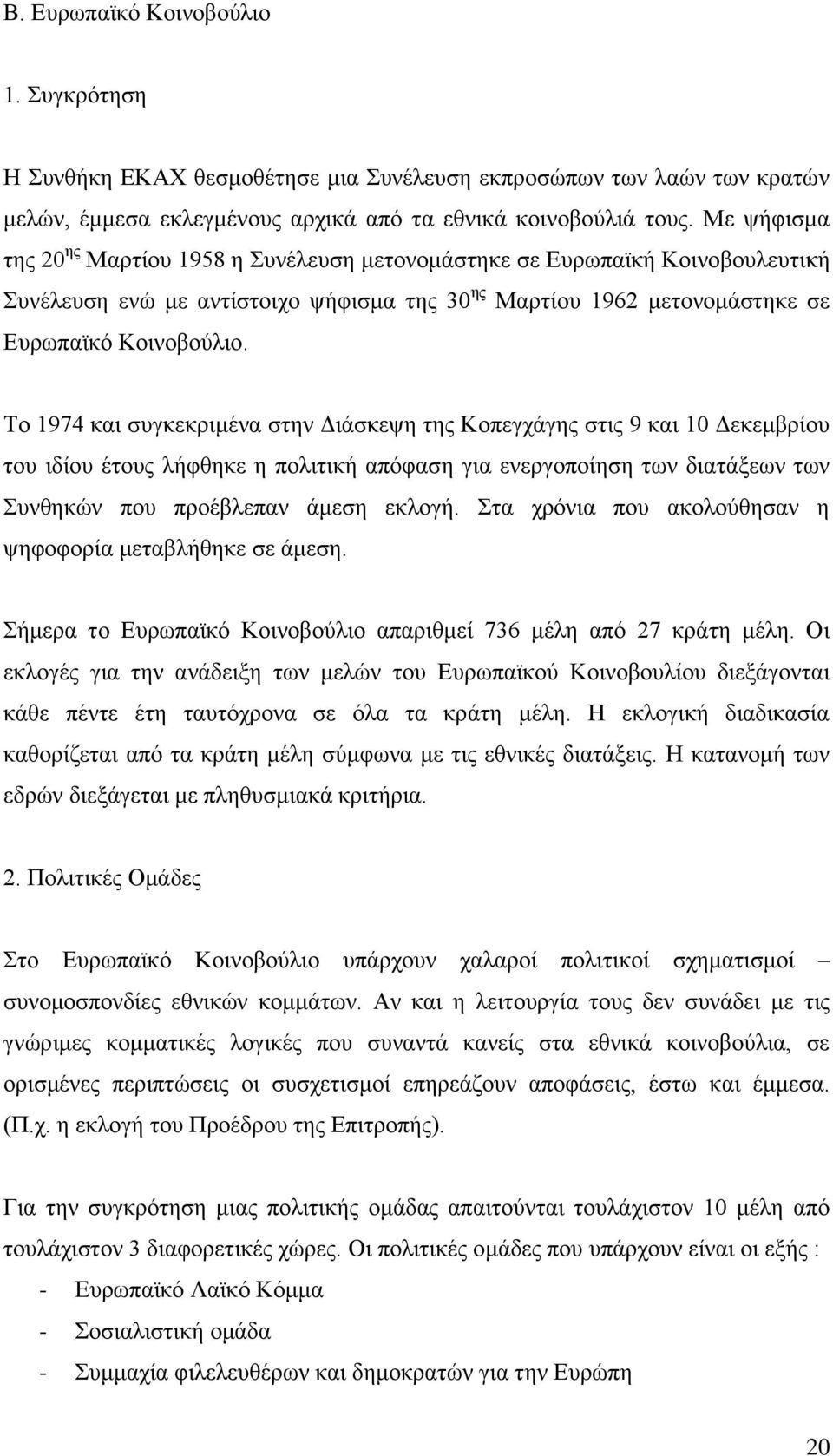 Το 1974 και συγκεκριμένα στην Διάσκεψη της Κοπεγχάγης στις 9 και 10 Δεκεμβρίου του ιδίου έτους λήφθηκε η πολιτική απόφαση για ενεργοποίηση των διατάξεων των Συνθηκών που προέβλεπαν άμεση εκλογή.