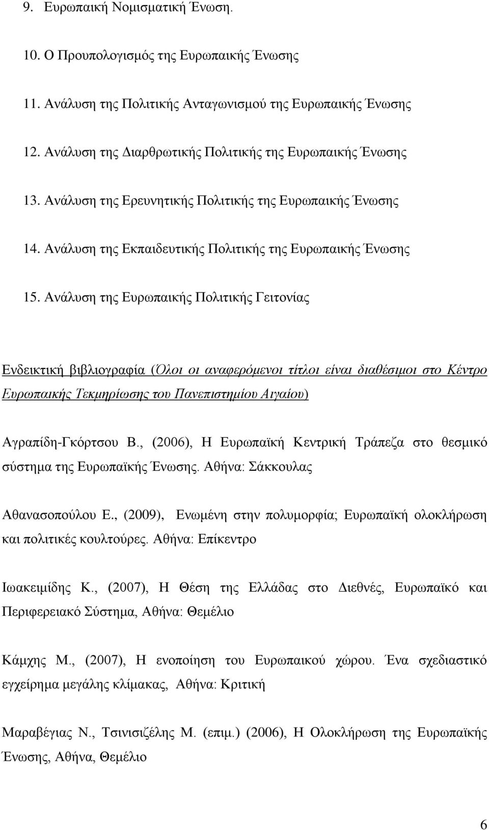 Ανάλυση της Ευρωπαικής Πολιτικής Γειτονίας Ενδεικτική βιβλιογραφία (Όλοι οι αναφερόμενοι τίτλοι είναι διαθέσιμοι στο Κέντρο Ευρωπαικής Τεκμηρίωσης του Πανεπιστημίου Αιγαίου) Αγραπίδη-Γκόρτσου Β.