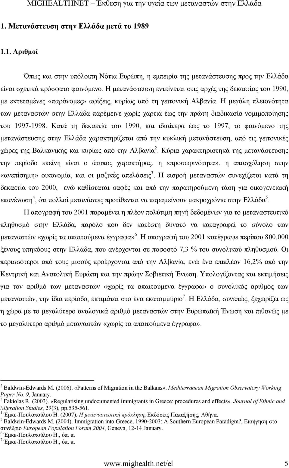 Η µεγάλη πλειονότητα των µεταναστών στην Ελλάδα παρέµεινε χωρίς χαρτιά έως την πρώτη διαδικασία νοµιµοποίησης του 1997-1998.