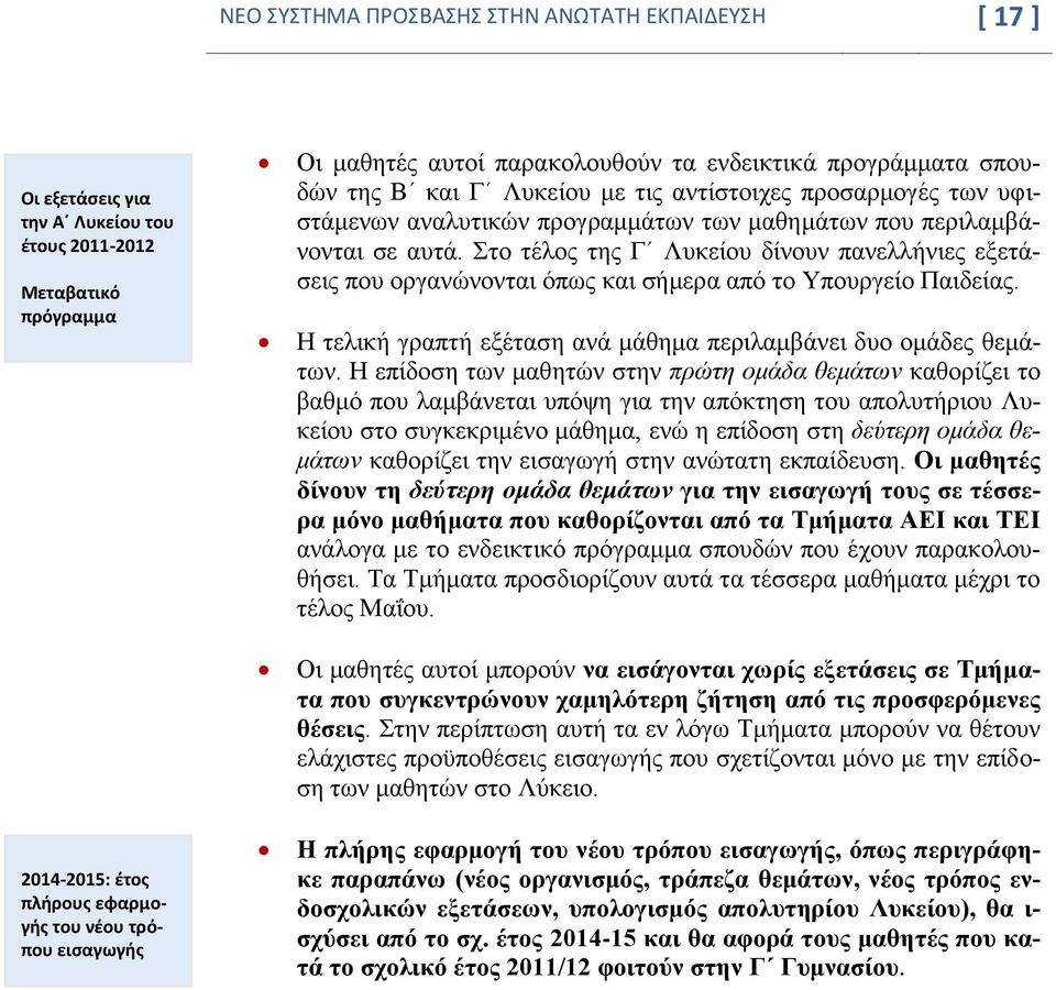 Στο τέλος της Γ Λυκείου δίνουν πανελλήνιες εξετάσεις που οργανώνονται όπως και σήμερα από το Υπουργείο Παιδείας. Η τελική γραπτή εξέταση ανά μάθημα περιλαμβάνει δυο ομάδες θεμάτων.