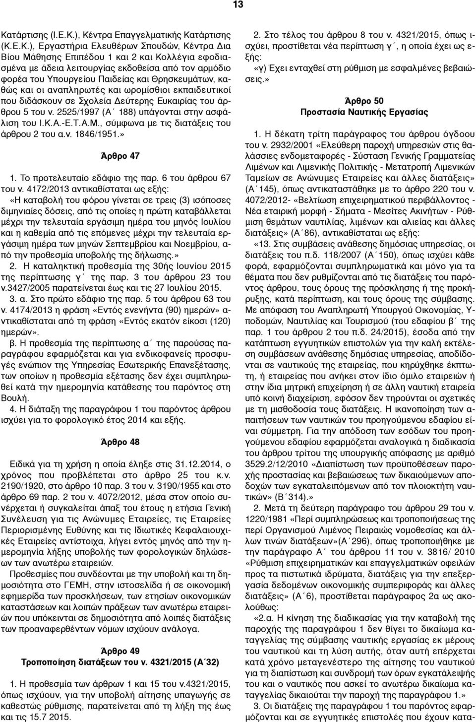 2525/1997 (Α 188) υπάγονται στην ασφάλιση του Ι.Κ.Α.-Ε.Τ.Α.Μ., σύµφωνα µε τις διατάξεις του άρθρου 2 του α.ν. 1846/1951.» Άρθρο 47 1. Το προτελευταίο εδάφιο της παρ. 6 του άρθρου 67 του ν.