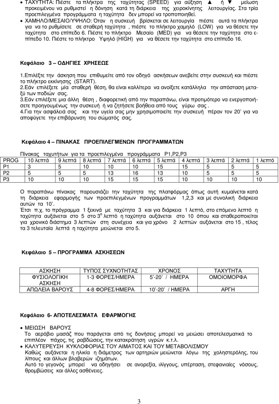 ΧΑΜΗΛΟ/ΜΕΣΑΙΟ/ΥΨΗΛΟ: Όταν η συσκευή βρίσκεται σε λειτουργία πιέστε αυτά τα πλήκτρα για να το ρυθµίσετε σε σταθερή ταχύτητα, πιέστε το πλήκτρο χαµηλό (LOW) για να θέσετε την ταχύτητα στο επίπεδο 6.