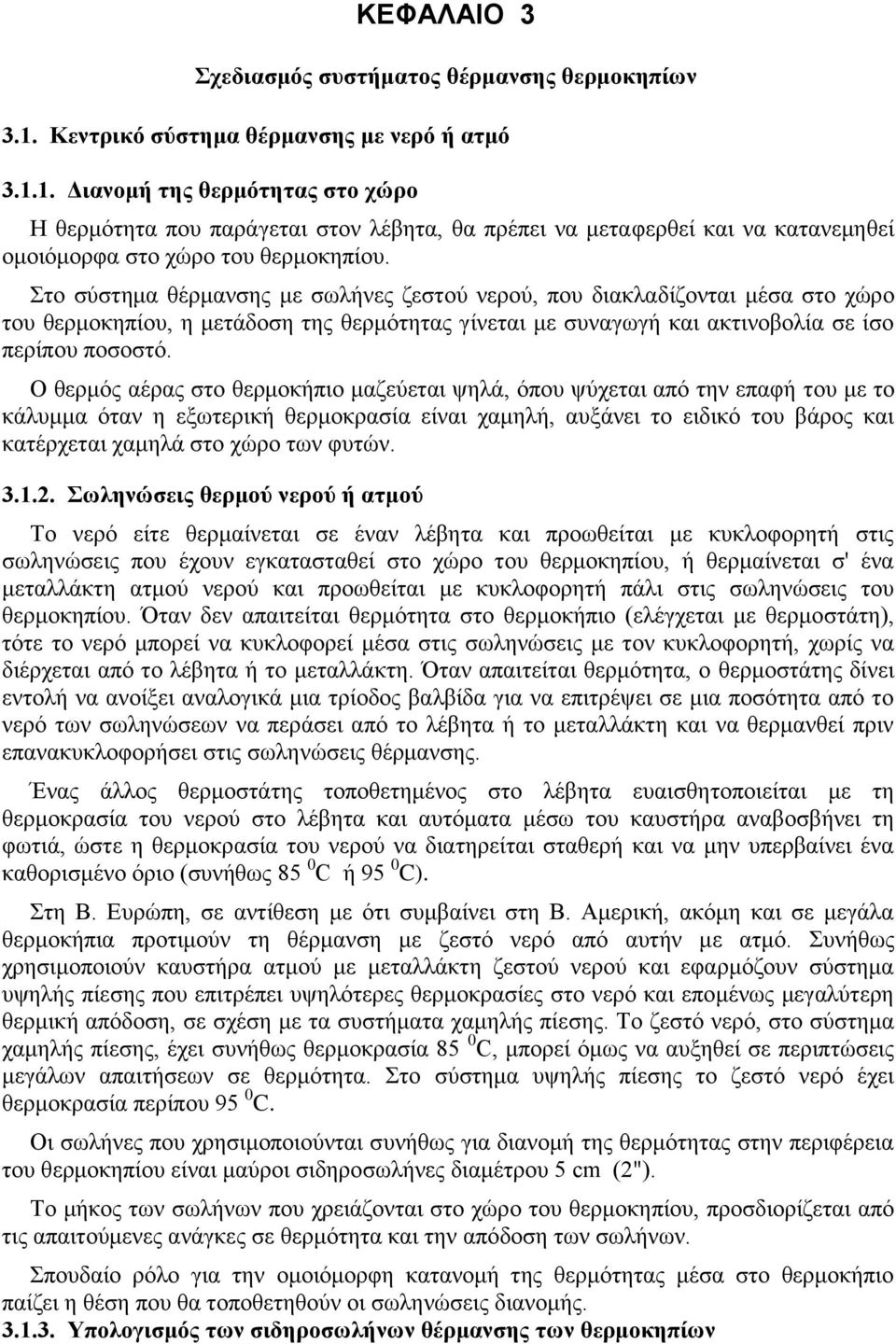 Στο σύστημα θέρμανσης με σωλήνες ζεστού νερού, που διακλαδίζονται μέσα στο χώρο του θερμοκηπίου, η μετάδοση της θερμότητας γίνεται με συναγωγή και ακτινοβολία σε ίσο περίπου ποσοστό.