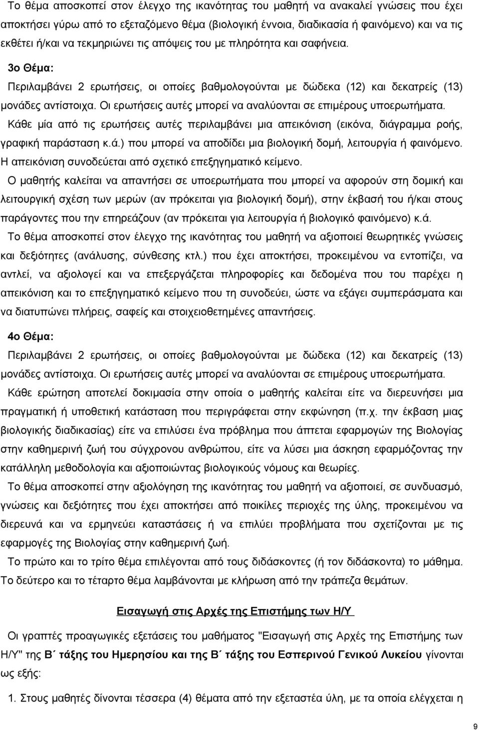 Οι ερωτήσεις αυτές μπορεί να αναλύονται σε επιμέρους υποερωτήματα. Κάθε μία από τις ερωτήσεις αυτές περιλαμβάνει μια απεικόνιση (εικόνα, διάγραμμα ροής, γραφική παράσταση κ.ά.) που μπορεί να αποδίδει μια βιολογική δομή, λειτουργία ή φαινόμενο.