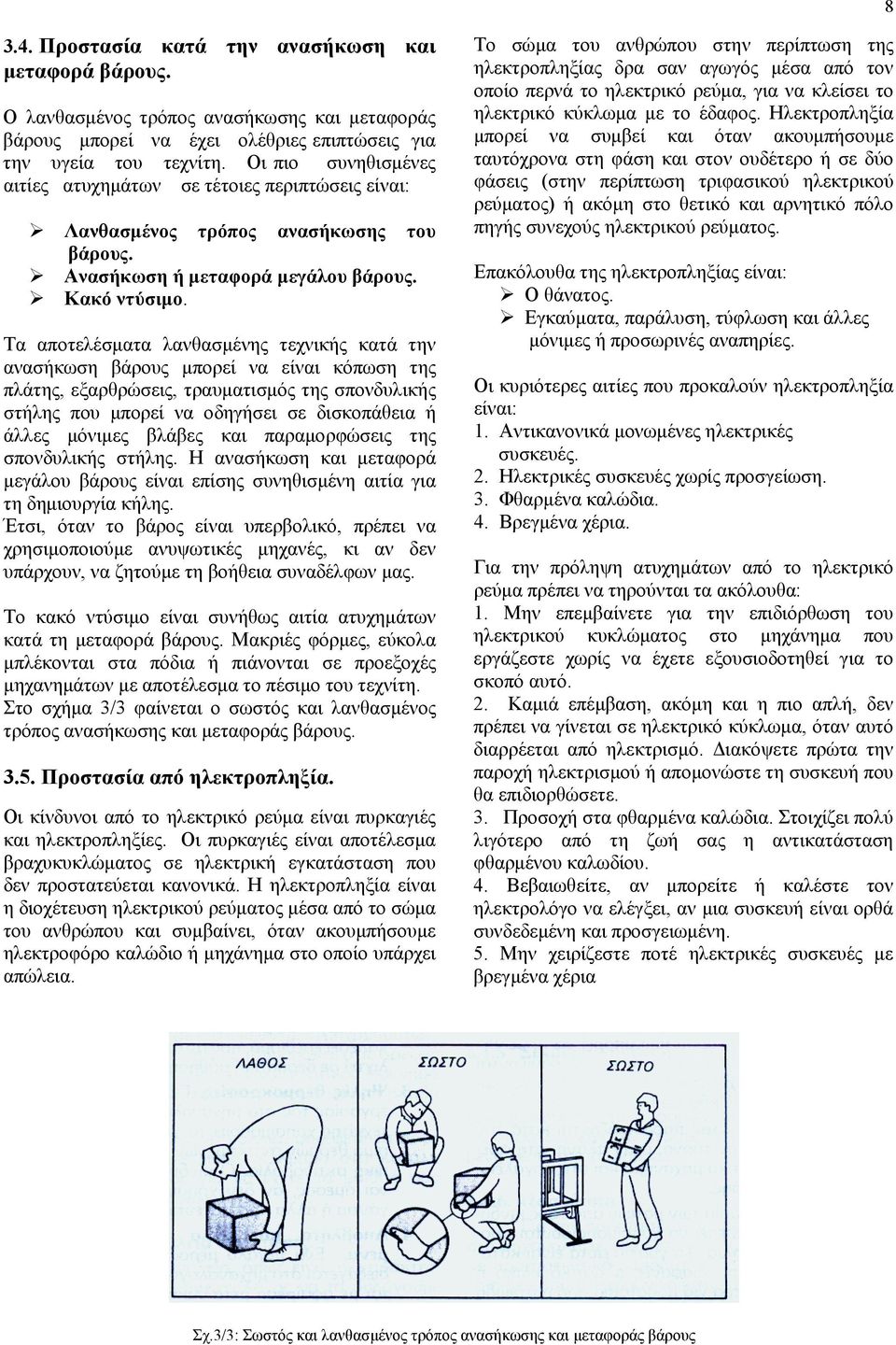 Τα αποτελέσματα λανθασμένης τεχνικής κατά την ανασήκωση βάρους μπορεί να είναι κόπωση της πλάτης, εξαρθρώσεις, τραυματισμός της σπονδυλικής στήλης που μπορεί να οδηγήσει σε δισκοπάθεια ή άλλες