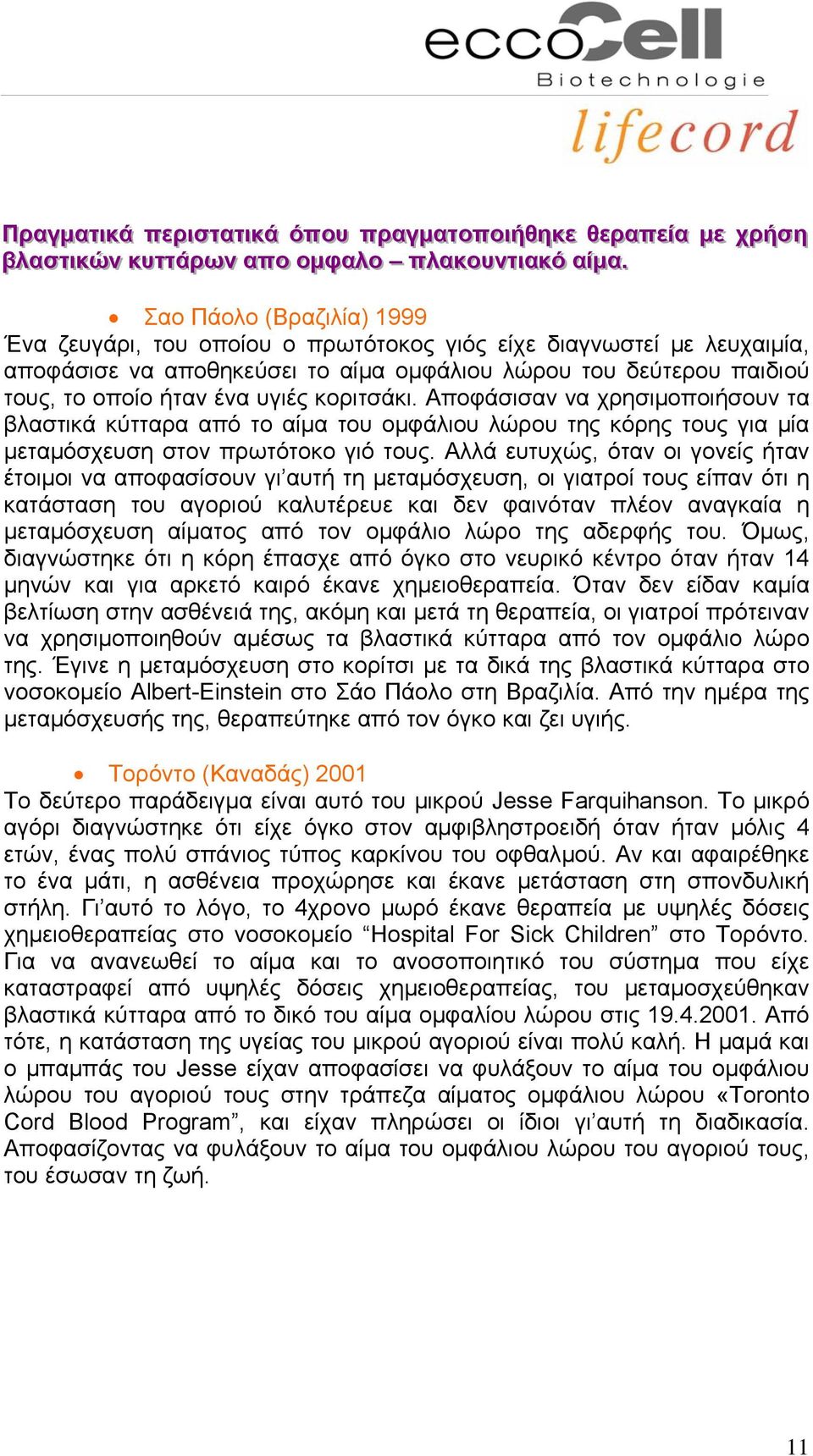 κοριτσάκι. Αποφάσισαν να χρησιμοποιήσουν τα βλαστικά κύτταρα από το αίμα του ομφάλιου λώρου της κόρης τους για μία μεταμόσχευση στον πρωτότοκο γιό τους.