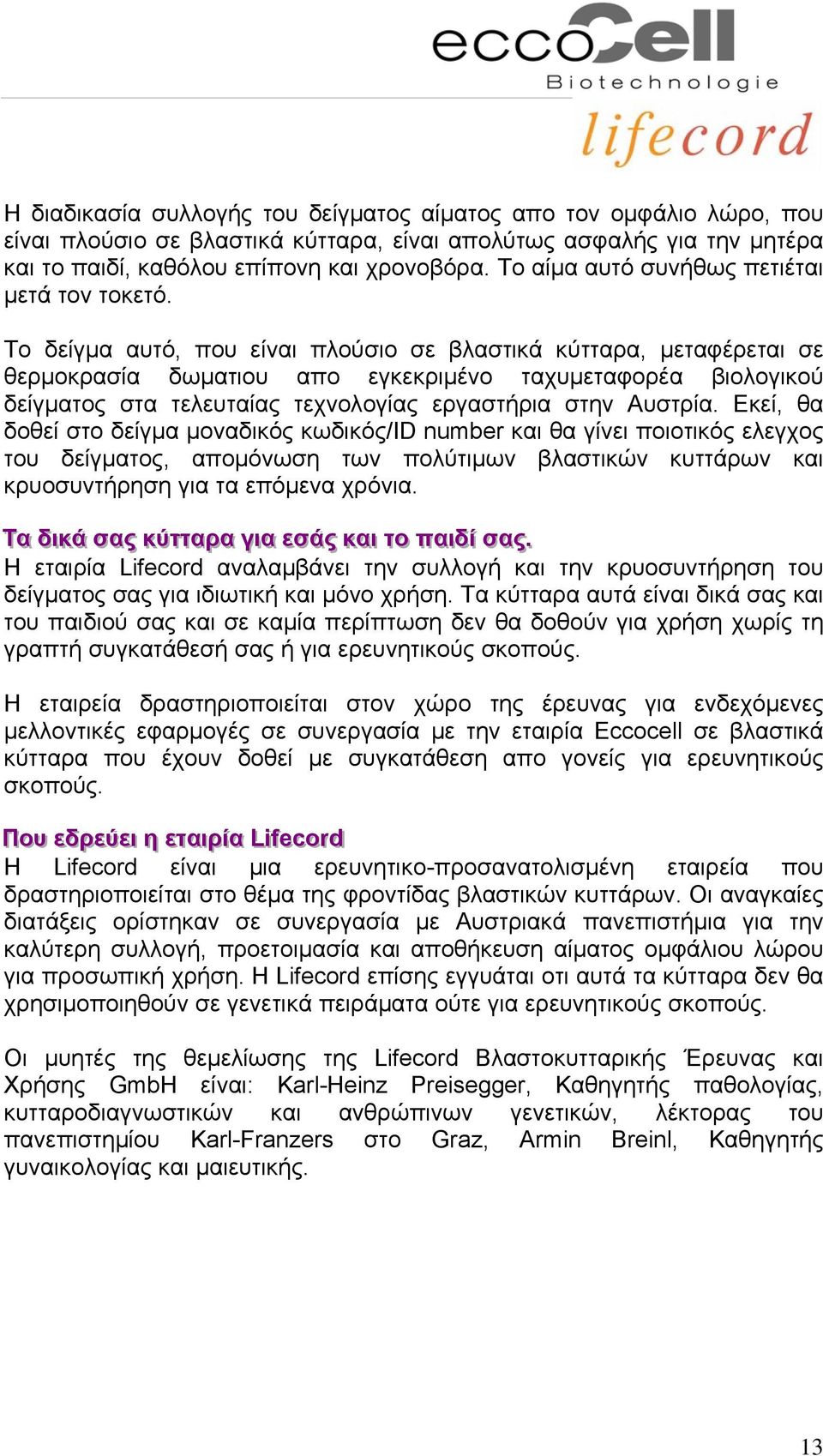 Το δείγμα αυτό, που είναι πλούσιο σε βλαστικά κύτταρα, μεταφέρεται σε θερμοκρασία δωματιου απο εγκεκριμένο ταχυμεταφορέα βιολογικού δείγματος στα τελευταίας τεχνολογίας εργαστήρια στην Αυστρία.