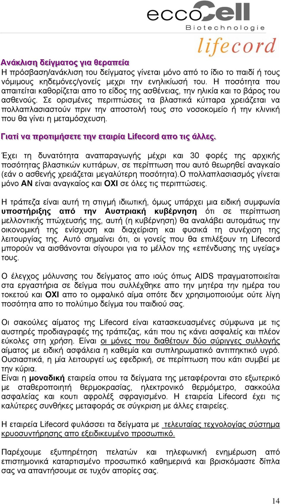 Σε ορισμένες περιπτώσεις τα βλαστικά κύτταρα χρειάζεται να πολλαπλασιαστούν πριν την αποστολή τους στο νοσοκομείο ή την κλινική που θα γίνει η μεταμόσχευση.