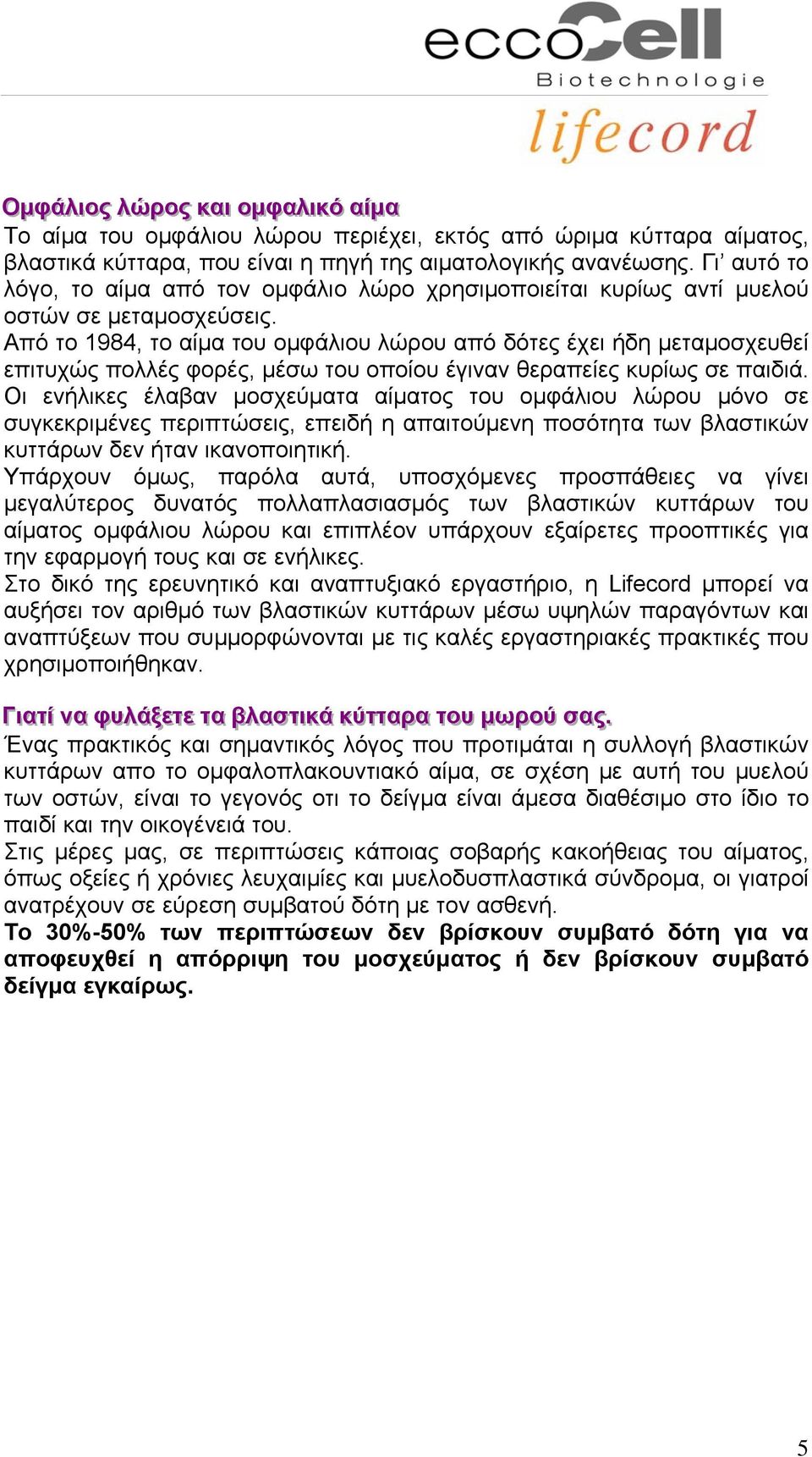 Από το 1984, το αίμα του ομφάλιου λώρου από δότες έχει ήδη μεταμοσχευθεί επιτυχώς πολλές φορές, μέσω του οποίου έγιναν θεραπείες κυρίως σε παιδιά.