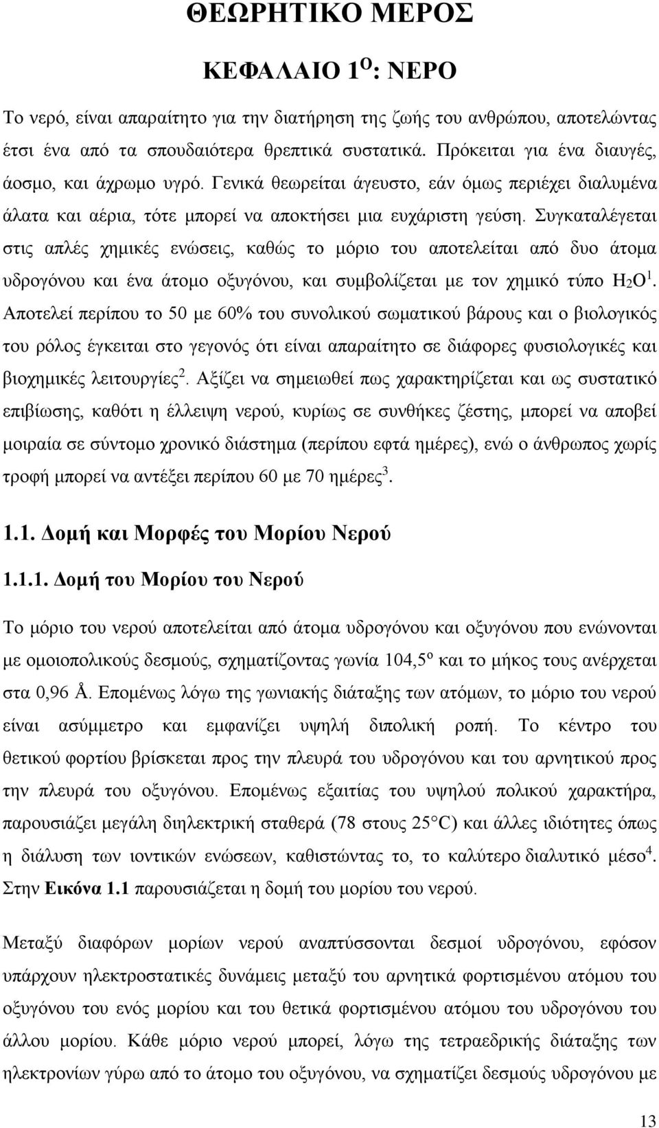 Συγκαταλέγεται στις απλές χημικές ενώσεις, καθώς το μόριο του αποτελείται από δυο άτομα υδρογόνου και ένα άτομο οξυγόνου, και συμβολίζεται με τον χημικό τύπο H2Ο 1.