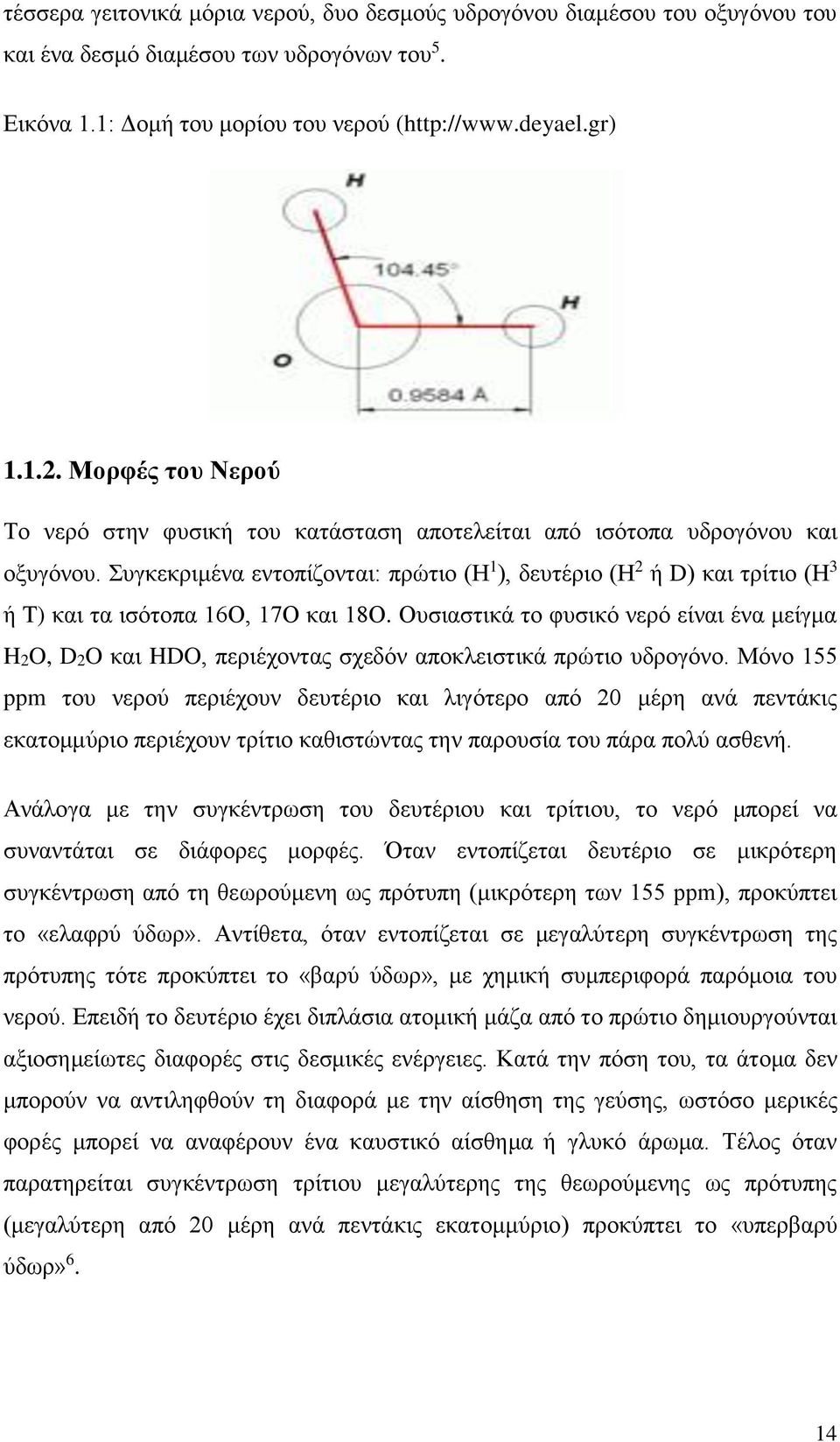 Συγκεκριμένα εντοπίζονται: πρώτιο (Η 1 ), δευτέριο (Η 2 ή D) και τρίτιο (Η 3 ή T) και τα ισότοπα 16Ο, 17Ο και 18Ο.