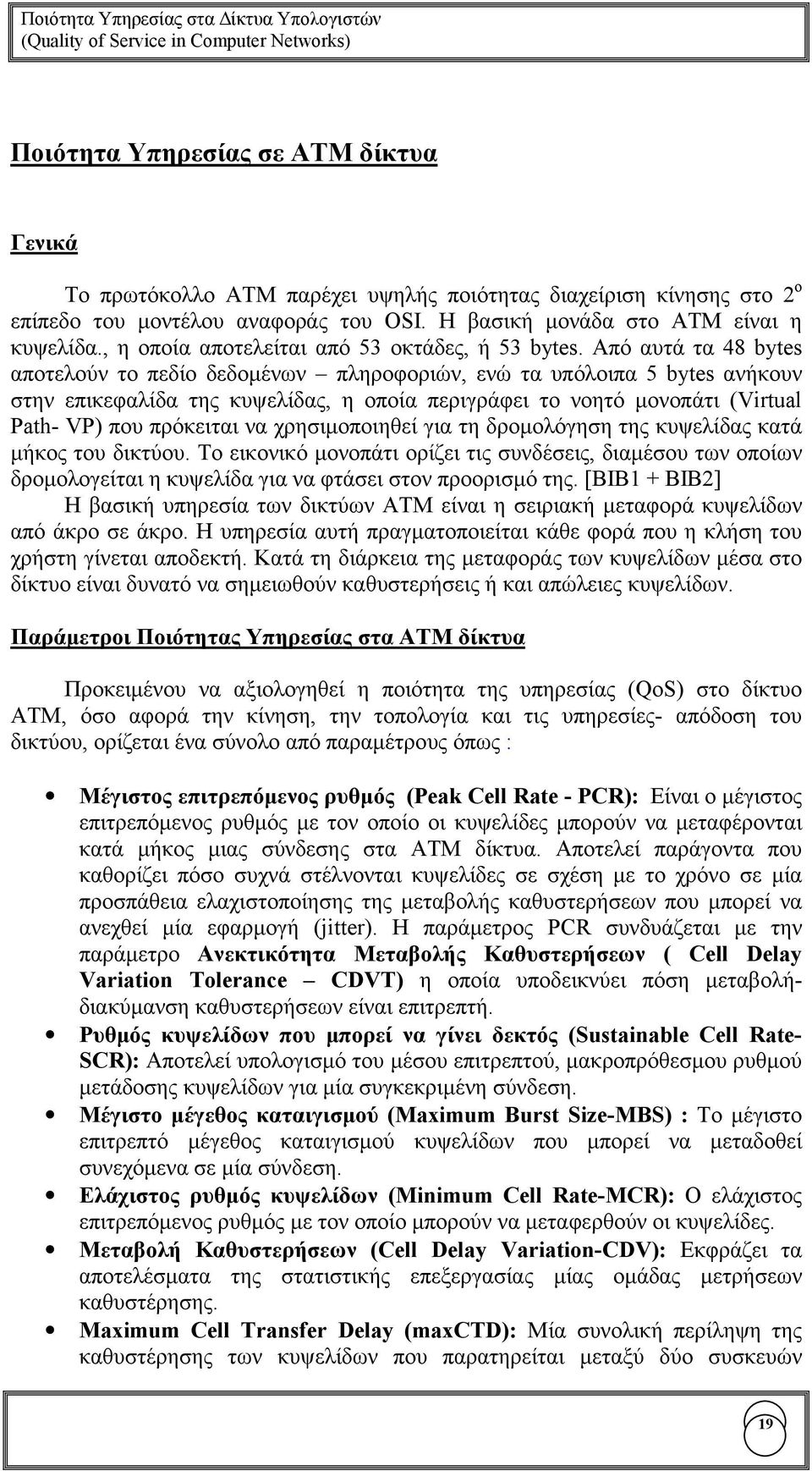 Από αυτά τα 48 bytes αποτελούν το πεδίο δεδοµένων πληροφοριών, ενώ τα υπόλοιπα 5 bytes ανήκουν στην επικεφαλίδα της κυψελίδας, η οποία περιγράφει το νοητό µονοπάτι (Virtual Path- VP) που πρόκειται να