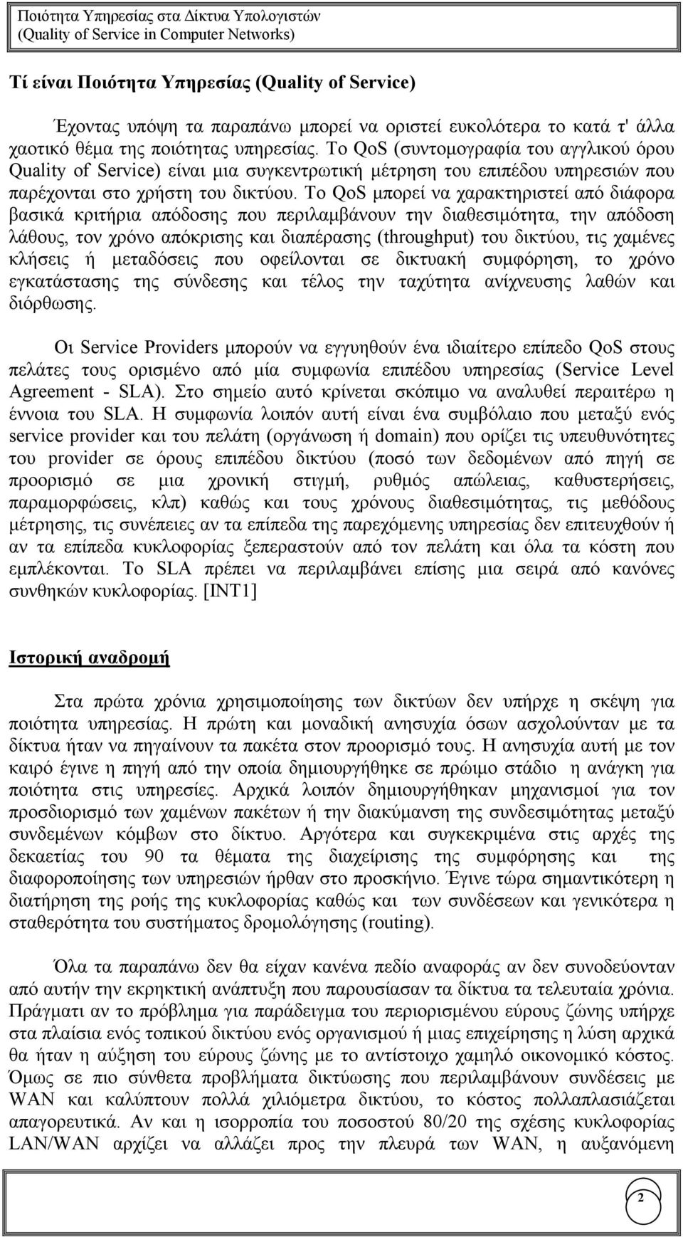 Το QoS µπορεί να χαρακτηριστεί από διάφορα βασικά κριτήρια απόδοσης που περιλαµβάνουν την διαθεσιµότητα, την απόδοση λάθους, τον χρόνο απόκρισης και διαπέρασης (throughput) του δικτύου, τις χαµένες