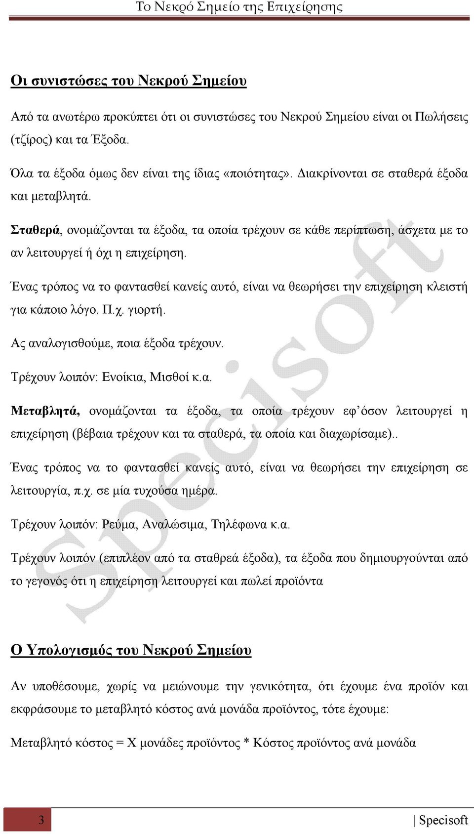 Ένας τρόπος να το φαντασθεί κανείς αυτό, είναι να θεωρήσει την επιχείρηση κλειστή για κάποιο λόγο. Π.χ. γιορτή. Ας αναλογισθούμε, ποια έξοδα τρέχουν. Τρέχουν λοιπόν: Ενοίκια, Μισθοί κ.α. Μεταβλητά, ονομάζονται τα έξοδα, τα οποία τρέχουν εφ όσον λειτουργεί η επιχείρηση (βέβαια τρέχουν και τα σταθερά, τα οποία και διαχωρίσαμε).