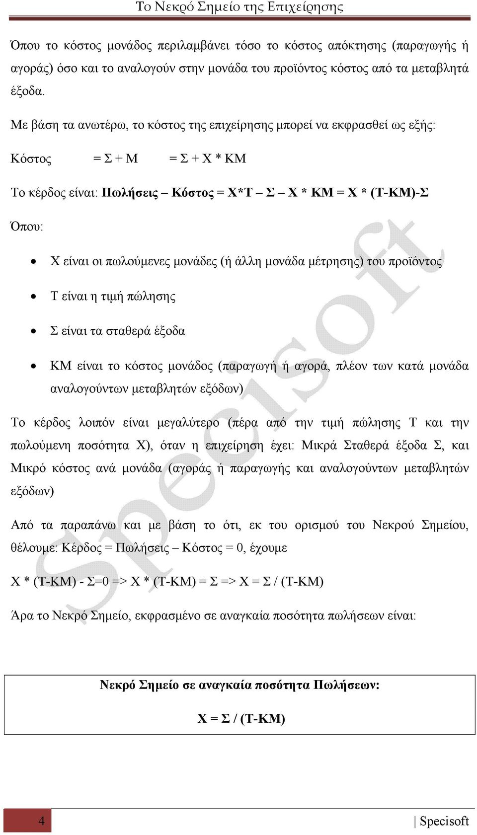 μονάδες (ή άλλη μονάδα μέτρησης) του προϊόντος Τ είναι η τιμή πώλησης Σ είναι τα σταθερά έξοδα ΚΜ είναι το κόστος μονάδος (παραγωγή ή αγορά, πλέον των κατά μονάδα αναλογούντων μεταβλητών εξόδων) Το