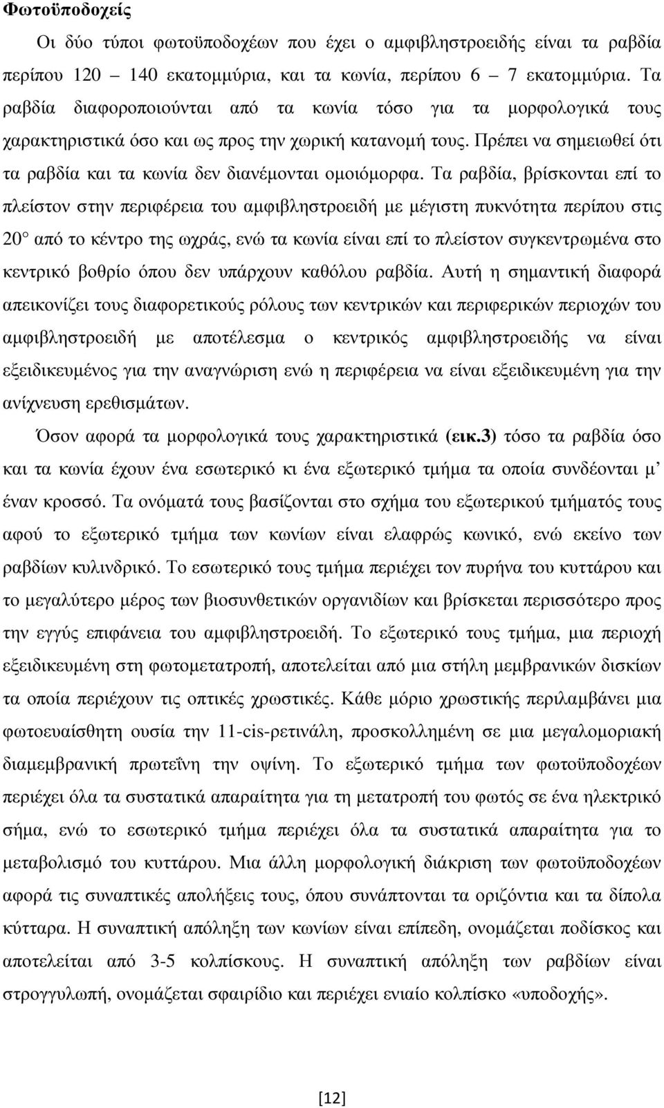 Τα ραβδία, βρίσκονται επί το πλείστον στην περιφέρεια του αµφιβληστροειδή µε µέγιστη πυκνότητα περίπου στις 20 από το κέντρο της ωχράς, ενώ τα κωνία είναι επί το πλείστον συγκεντρωµένα στο κεντρικό