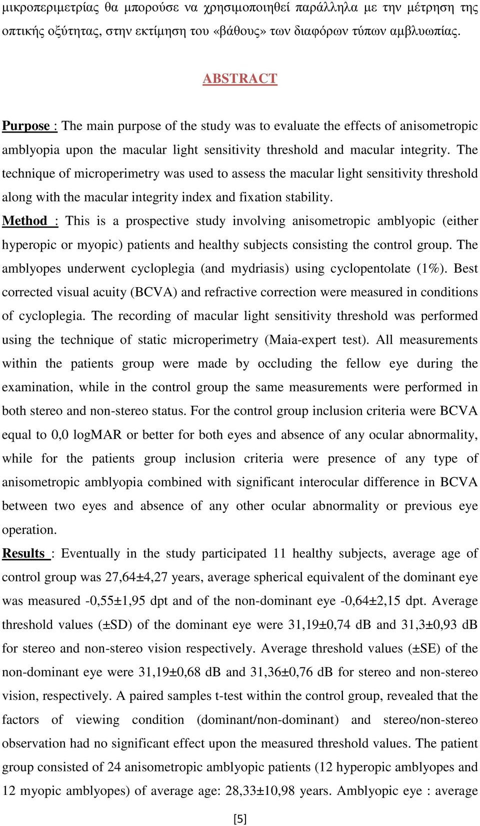 The technique of microperimetry was used to assess the macular light sensitivity threshold along with the macular integrity index and fixation stability.