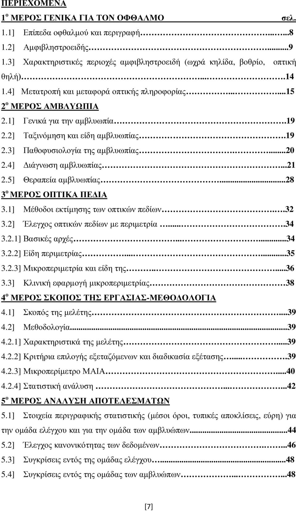 4] ιάγνωση αµβλυωπίας...21 2.5] Θεραπεία αµβλυωπίας...28 3 ο ΜΕΡΟΣ ΟΠΤΙΚΑ ΠΕ ΙΑ 3.1] Μέθοδοι εκτίµησης των οπτικών πεδίων..32 3.2] Έλεγχος οπτικών πεδίων µε περιµετρία....34 3.2.1] Βασικές αρχές......34 3.2.2] Είδη περιµετρίας.