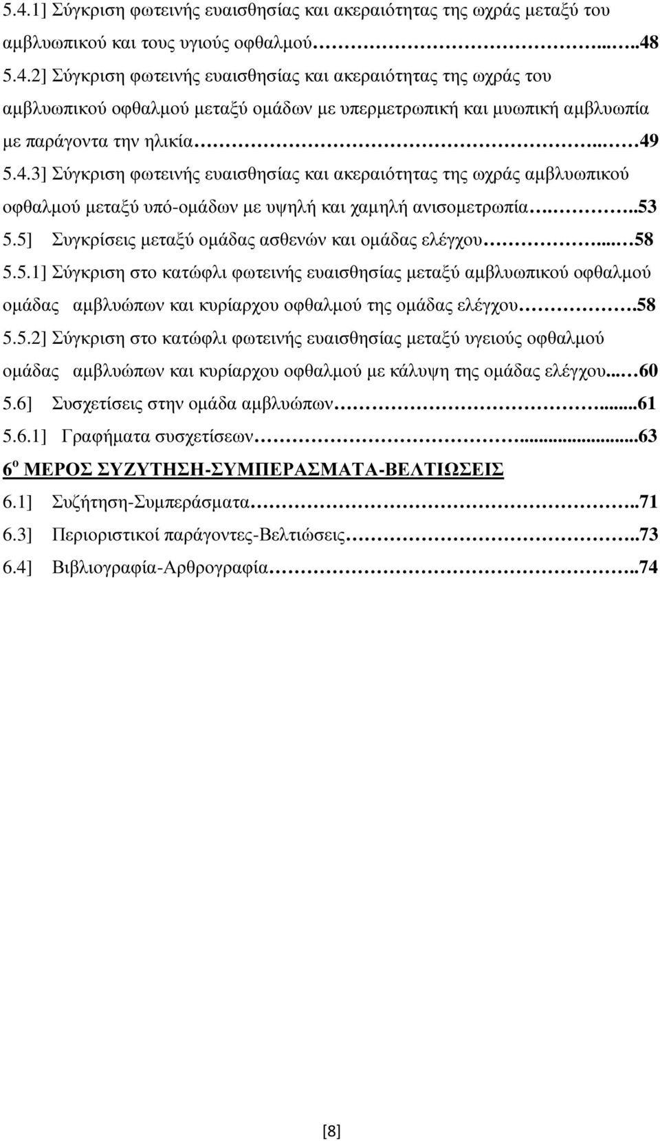 5] Συγκρίσεις µεταξύ οµάδας ασθενών και οµάδας ελέγχου... 58 5.5.1] Σύγκριση στο κατώφλι φωτεινής ευαισθησίας µεταξύ αµβλυωπικού οφθαλµού οµάδας αµβλυώπων και κυρίαρχου οφθαλµού της οµάδας ελέγχου.